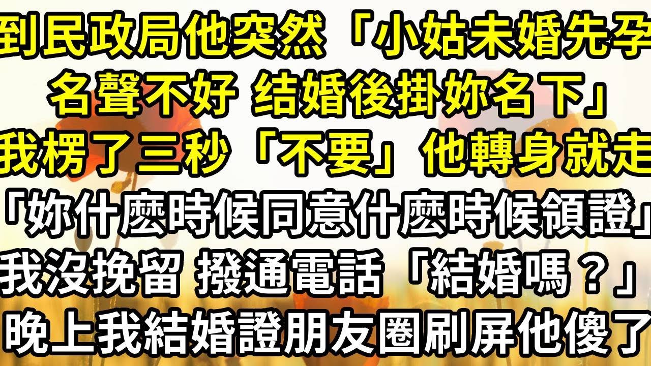 到民政局 他突然說「小姑未婚先孕名聲不好 以後掛妳名下當我們孩子」，我楞了三秒「不要」他轉身就走，「妳什麽時候同意什麽時候領證！」，我沒挽留 撥通電話「結婚嗎？」，晚上我的結婚證朋友圈刷屏他傻了