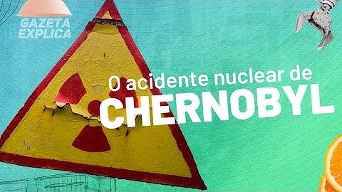 Entenda o acidente nuclear de Chernobyl | Gazeta Explica