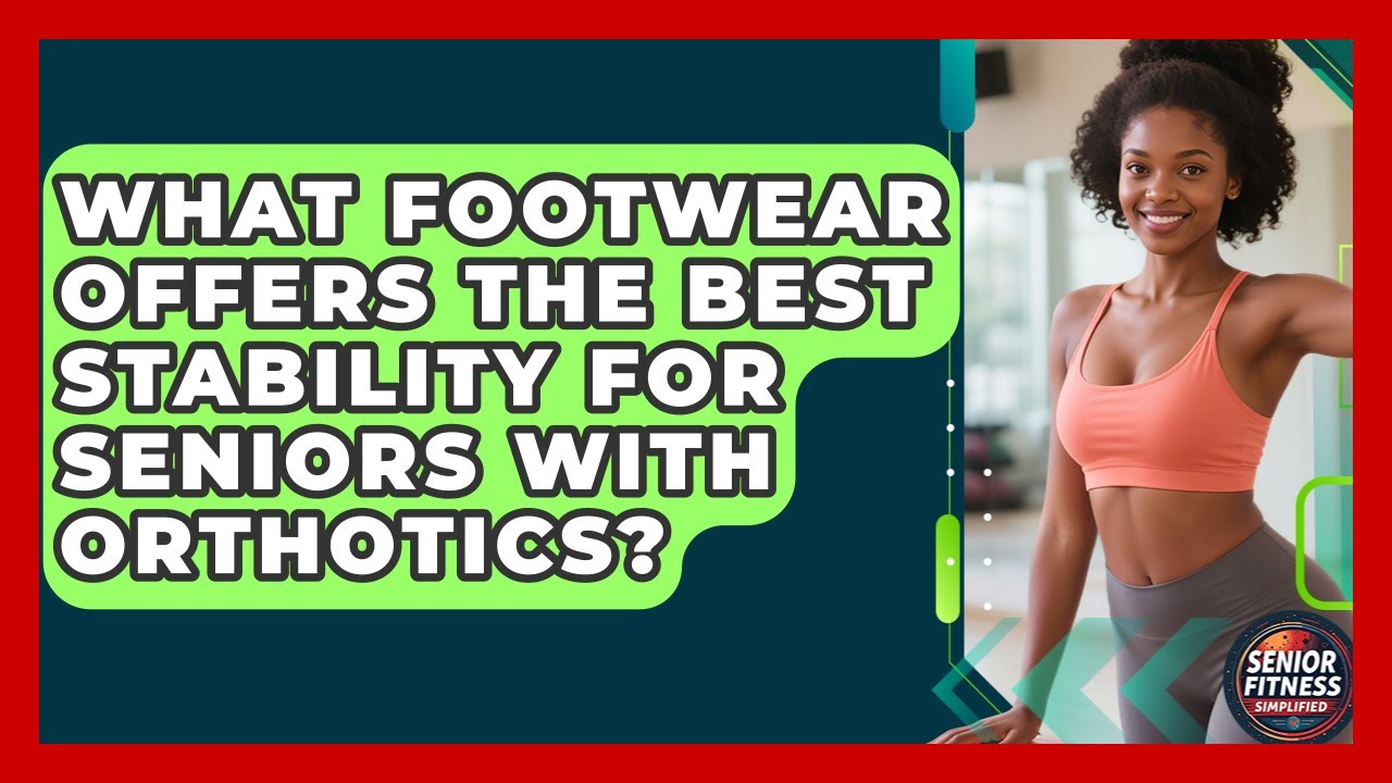 What Footwear Offers The Best Stability For Seniors With Orthotics? - Senior Fitness Simplified