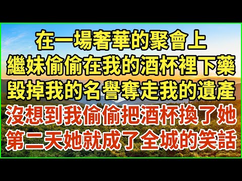 在一場奢華的聚會上！繼妹偷偷在我的酒杯裡下藥，毀掉我的名譽奪走我的遺產！沒想到我偷偷把酒杯換了她！第二天她就成了全城的笑話！#生活經驗 #情感故事 #深夜淺讀 #幸福人生 #深夜淺談 #伦理故事