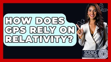 How Does GPS Rely On Relativity? - Science Through Time