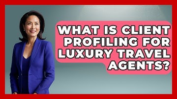 What Is Client Profiling For Luxury Travel Agents? - Travel Agents Playbook