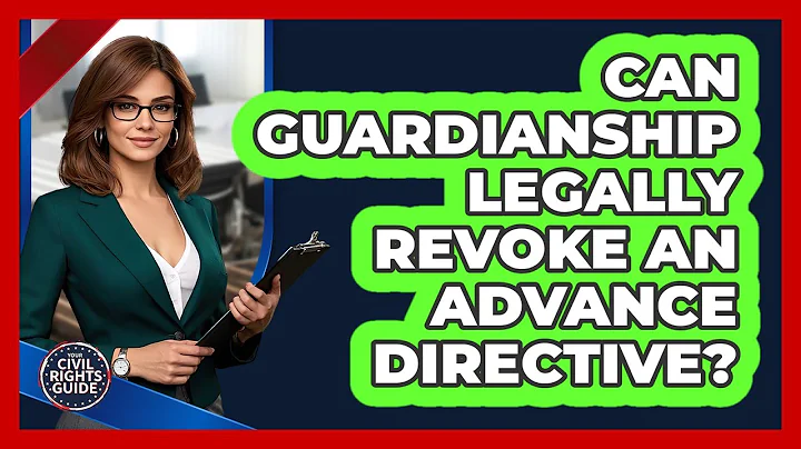 Can Guardianship Legally Revoke An Advance Directive? - Your Civil Rights Guide