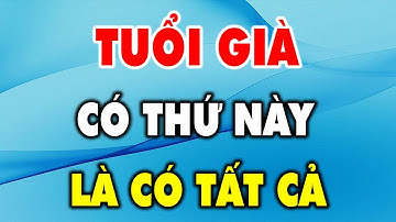 Tuổi già có thứ này là có tất cả - Triết Lý Cuộc Sống