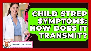 Child Strep Symptoms: How Does It Transmit? - Child Illness Disease Guide