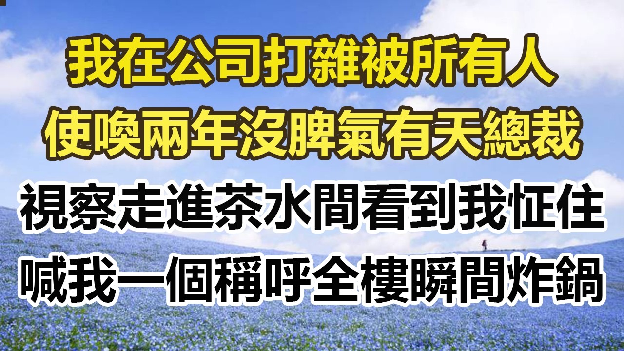 我在公司打雜被所有人，使喚兩年沒脾氣有天總裁，視察走進茶水間看到我怔住，喊了我一個稱呼全樓瞬間炸鍋#幸福敲門 #為人處世 #生活經驗 #情感故事