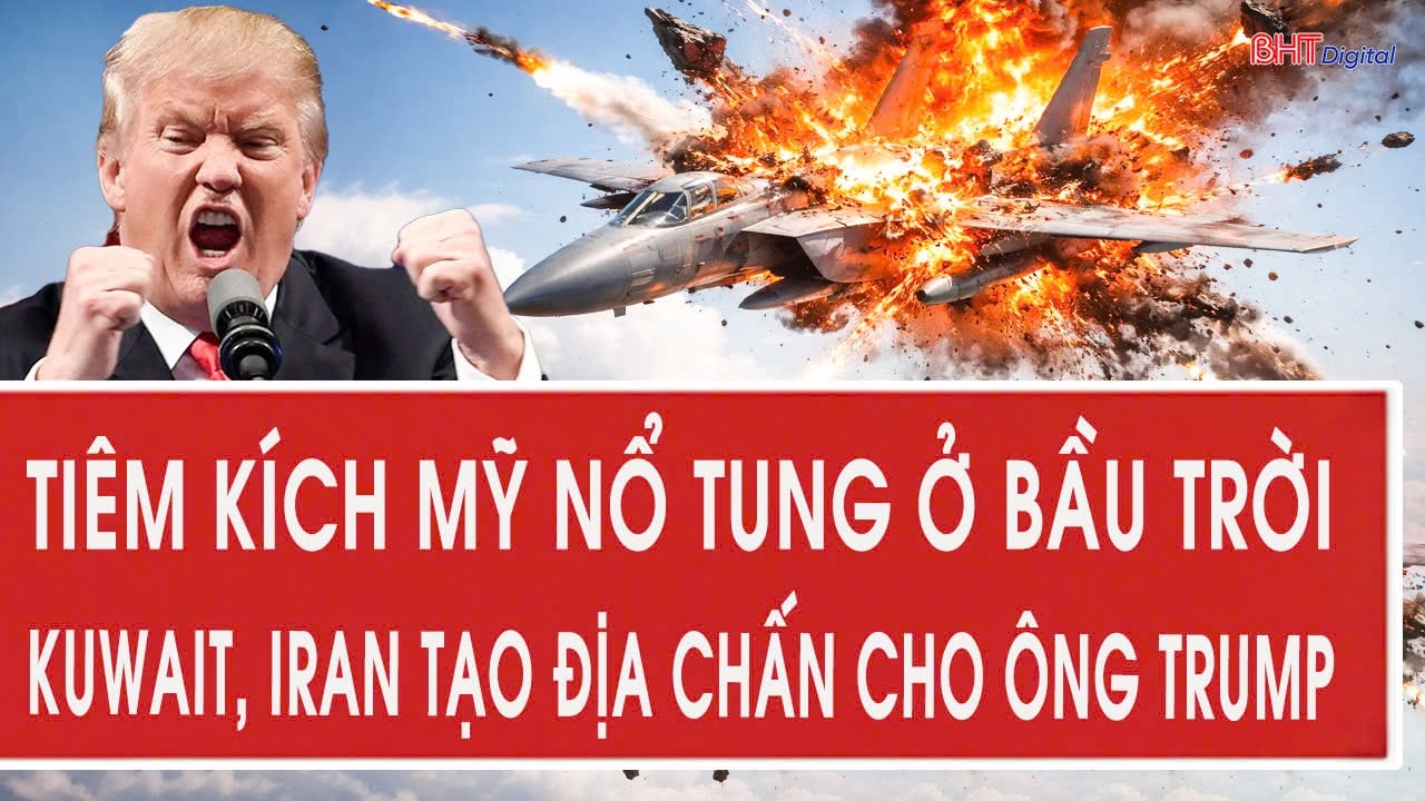 Trực tiếp: Tiêm kích Mỹ nổ tung ở bầu trời Kuwait, Iran tạo địa chấn cho ông Trump