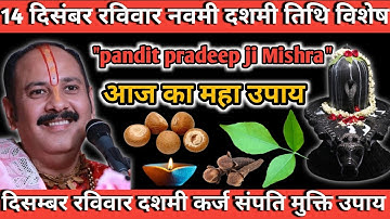 14 दिसंबर रविवार नवमी दशमी विशेष | पंडित प्रदीप मिश्रा जी का आज का महा उपाय | कर्ज से मुक्ति उपाय