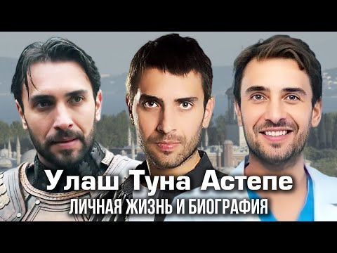 Улаш Туна Астепе - личная жизнь и биография.