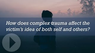 How does complex trauma affect the victim’s idea of both self and others?