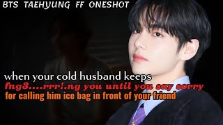 When your cold husband keeps you until you say sorry for calling him ice ||Taehyung FF Oneshot Btsff