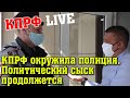 КПРФ окружила полиция. Политический сыск продолжается