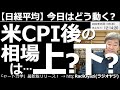 【日経平均-今日はどう動く?】アメリカCPI後の相場は上か?下か? 11日(水)午後9時30分に米CPIが発表される。今回は予想値が低いだけに、予想外の髙い数値が出た場合、CPIショックがありえる。