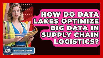 How Do Data Lakes Optimize Big Data In Supply Chain Logistics? - Smart Logistics Network
