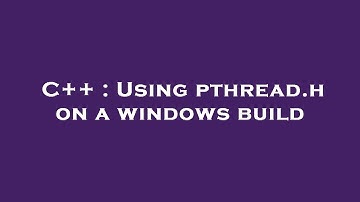 C++ : Using pthread.h on a windows build