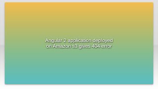 Angular 2 application deployed on Amazon s3 gives 404 error