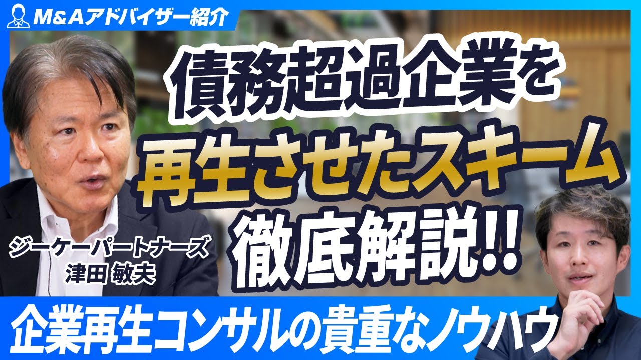 【債務超過企業の再生】企業再生のプロが解説！債務超過企業を再生させたビジネスモデルとは？【ジーケーパートナーズ/津田敏夫/第2回】