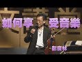 【人文講堂】20140417 - 如何享受音樂 - 彭廣林