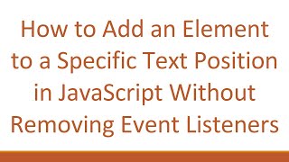 How to Add an Element to a Specific Text Position in JavaScript Without Removing Event Listeners