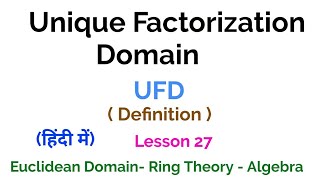 Unique Factorization Domain (UFD) - Definition - Euclidean Domain - Lesson 27