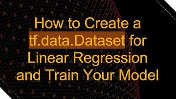 How to Create a tf.data.Dataset for Linear Regression and Train Your Model