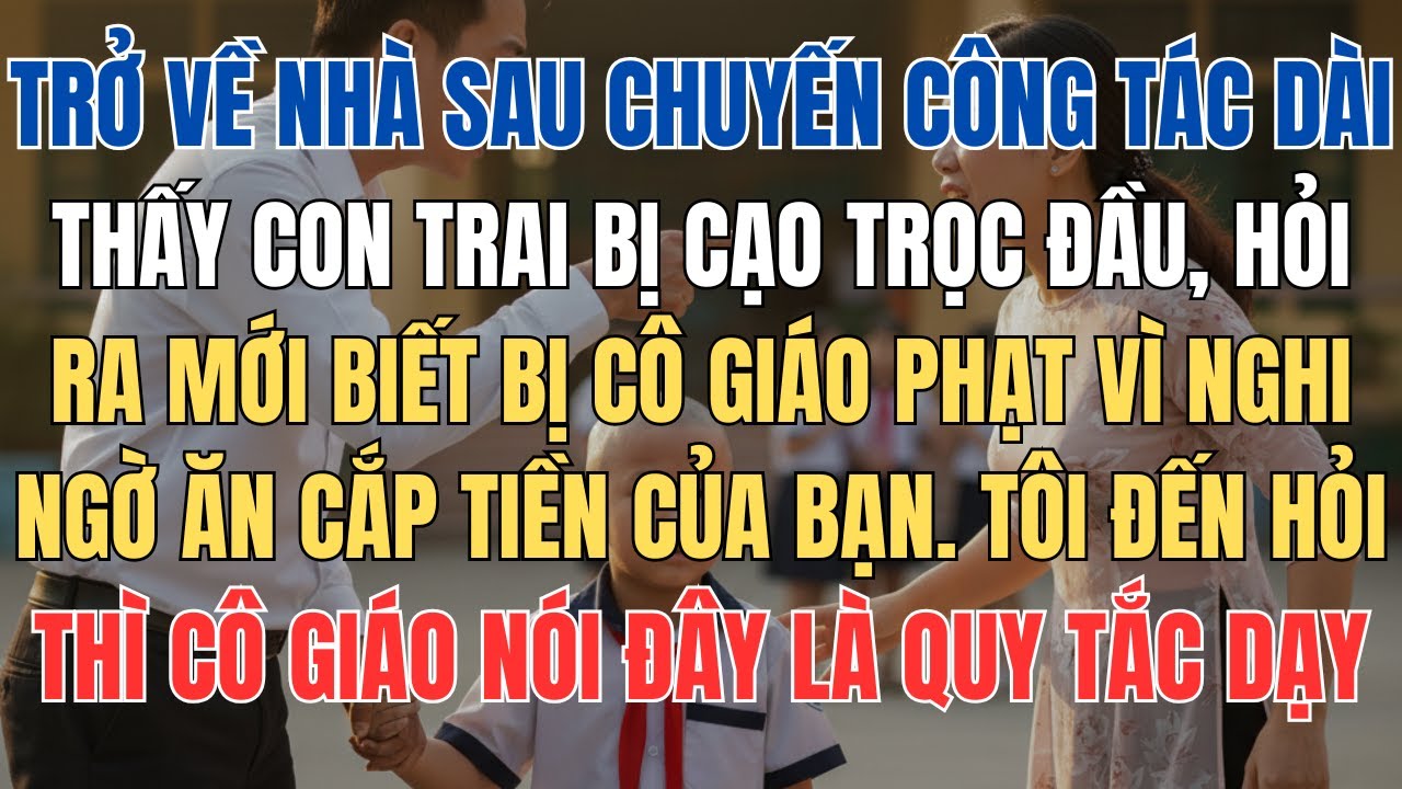 Trở Về Sau Chuyến Công Tác Dài, Tôi Hốt Hoảng Khi Thấy Con Trai Bị Cạo Trọc Đầu, Hỏi Ra Mới Biết