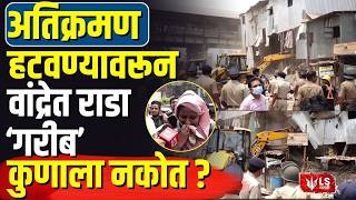 Bandra Demolition News | अतिक्रमण हटवण्यावरून वांद्रेत राडा'; गरीब' कुणाला नकोत?