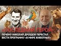 Почему Дроздов оставил «В мире животных» (только факты)