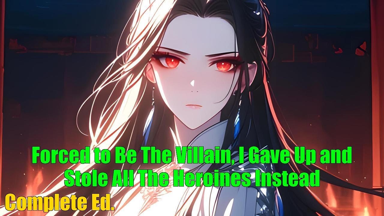 Forced to Be The Villain, I Gave Up and Stole All The Heroines Instead - FULL