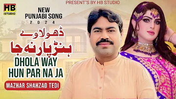 Dhola Way Hun Par Na Ja | New Punjabi Song 2024 | Mazhar Shahzad Tedi | HB Studio