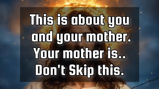 God's message for youThis is about you and your mother. Your mother is.. Don't Skip this.