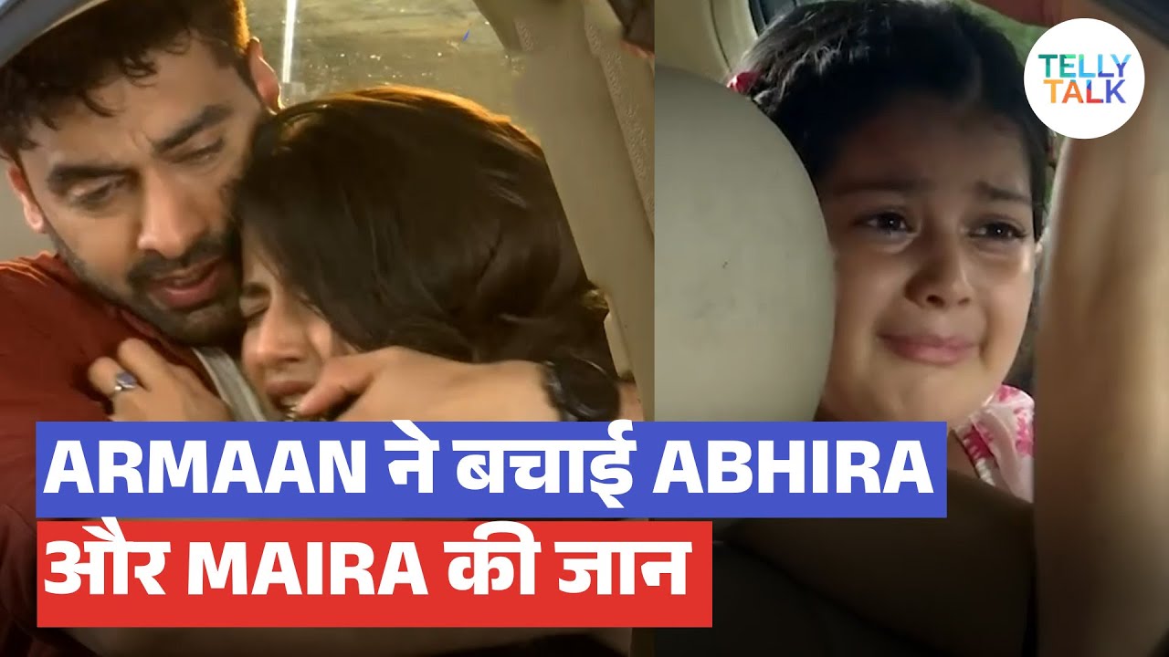 Yeh Rishta Kya Kehlata Hai update: Armaan ne bachaayi Abhira aur Maira ki JAAN!