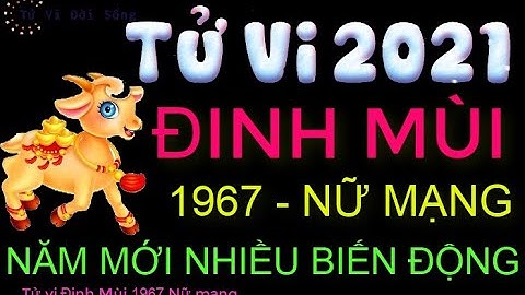 Tử vi 2021 tuổi Đinh Mùi 1967 nữ mạng NĂM MỚI NHIỀU BIẾN ĐỘNG TRONG CUỘC SỐNG