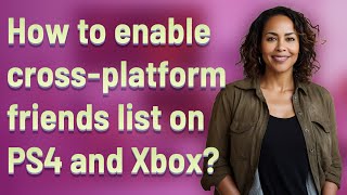 How to enable cross-platform friends list on PS4 and Xbox?