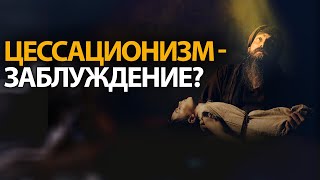 Почему цессационизм является заблуждением?