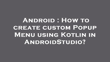 Android : How to create custom Popup Menu using Kotlin in AndroidStudio?