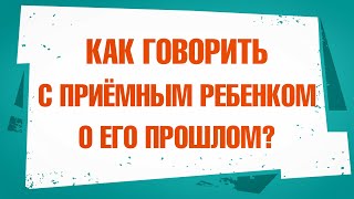 Как говорить с приемным ребенком о его прошлом?