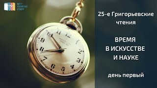 25-е Григорьевские чтения «Время в XXI в. в искусстве и науке» – день первый