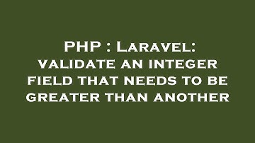 PHP : Laravel: validate an integer field that needs to be greater than another