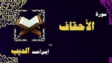 القران الكريم بصوت الشيخ أيمن أحمد الديب | سورة الأحقاف