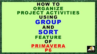 PCM SV 014 - HOW TO ORGANIZE PROJECT ACTIVITIES USING GROUP AND SORT FEATURE OF PRIMAVERA P6
