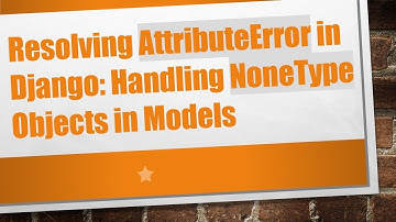 Resolving AttributeError in Django: Handling NoneType Objects in Models
