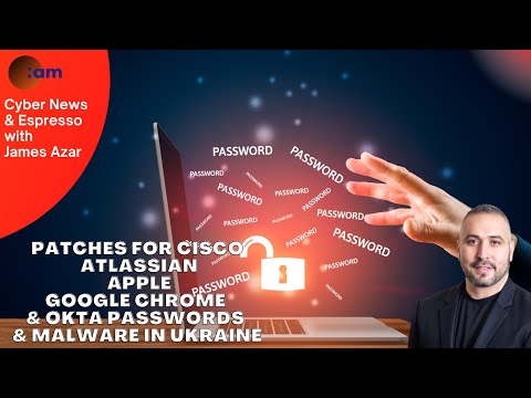 Patches for CISCO, Atlassian, Apple, Google Chrome & Okta passwords & Malware in Ukraine Cyber news
