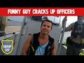 Funny guy cracks up officers