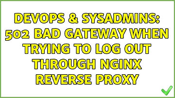 DevOps & SysAdmins: 502 bad gateway when trying to log out through nginx reverse proxy