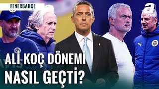 Fenerbahçe'de Ali Koç Dönemi Nasıl Geçti? | İşte Ali Koç Döneminde Yaşanan Gelişmeler