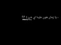 يا زمان هون علينا اي شئ