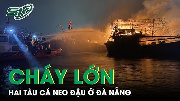 Hai Tàu Cá Đang Neo Đậu Tại Âu Thuyền Thọ Quang Bốc Cháy Dữ Dội Trong Đêm | SKĐS