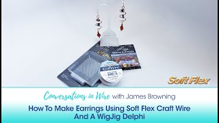 Conversations In Wire with James Browning: How To Make Earrings Using Soft Flex Craft Wire & WigJig