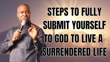 STEPS TO FULLY SUBMIT YOURSELF TO GOD TO LIVE A SURRENDERED LIFE - APOSTLE JOSHUA SELMAN